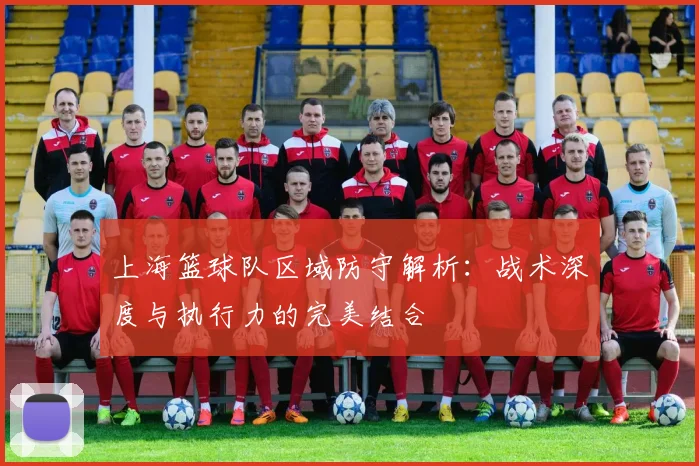 上海篮球队区域防守解析：战术深度与执行力的完美结合